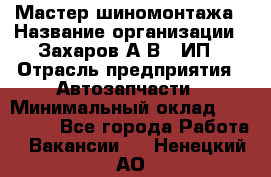 Мастер шиномонтажа › Название организации ­ Захаров А.В., ИП › Отрасль предприятия ­ Автозапчасти › Минимальный оклад ­ 100 000 - Все города Работа » Вакансии   . Ненецкий АО